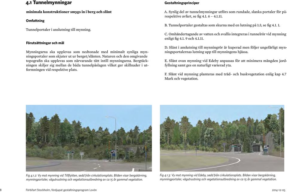 Naturen och den omgivande topografin ska upplevas som närvarande tätt intill mynningarna.