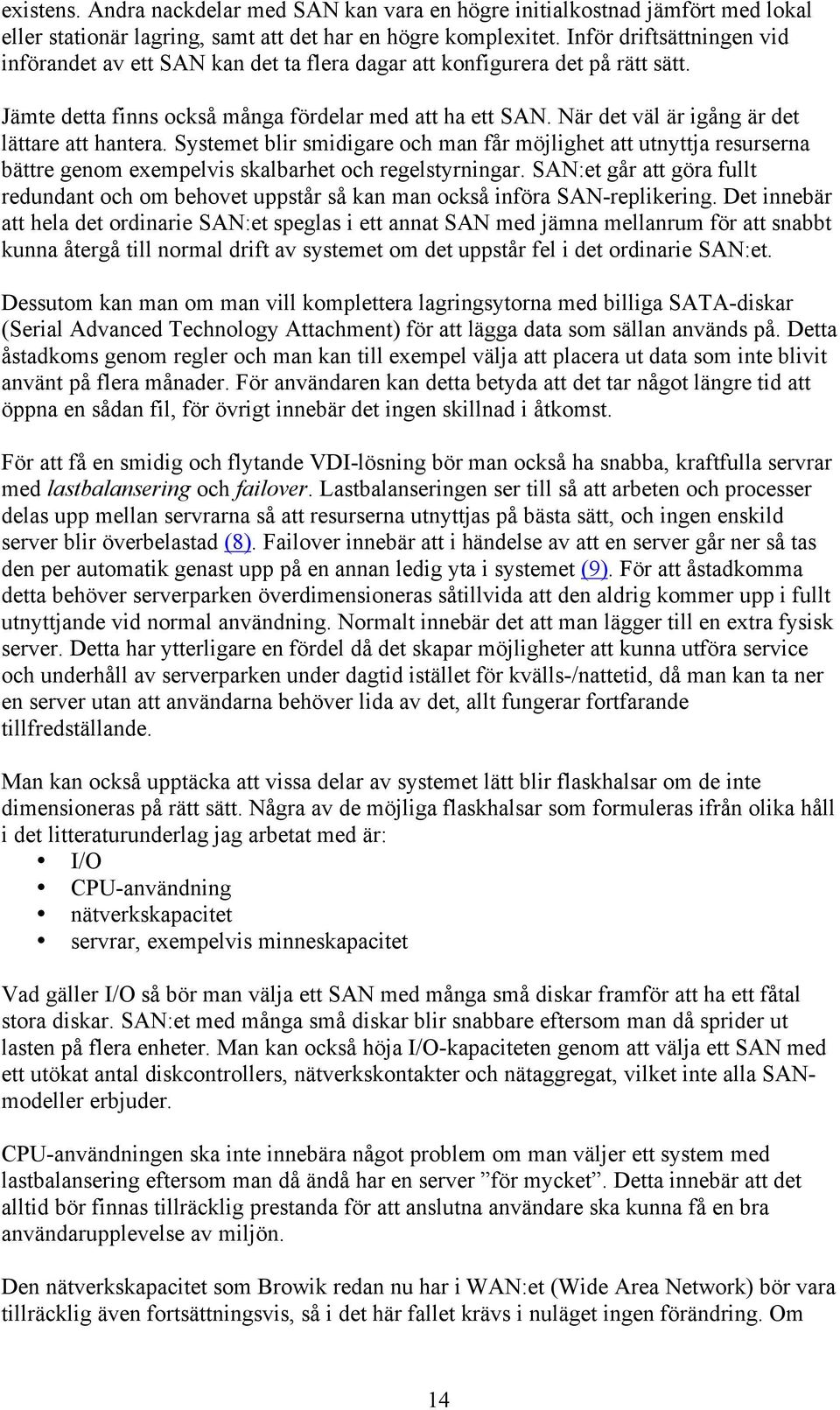 När det väl är igång är det lättare att hantera. Systemet blir smidigare och man får möjlighet att utnyttja resurserna bättre genom exempelvis skalbarhet och regelstyrningar.