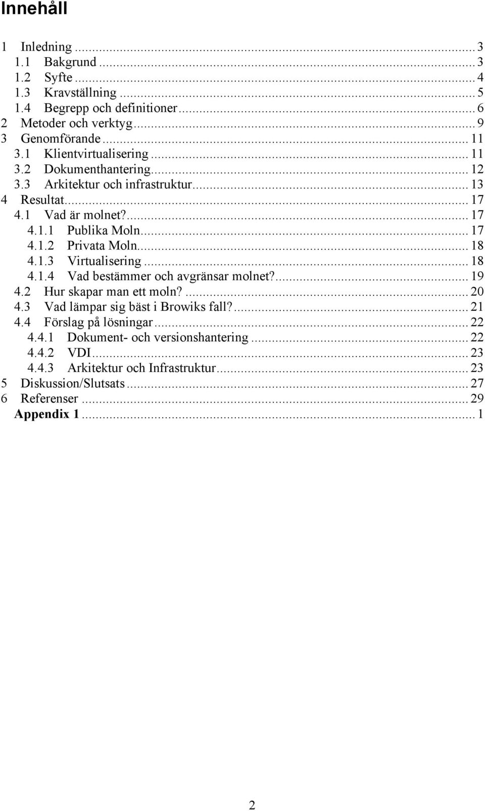 .. 18 4.1.3 Virtualisering... 18 4.1.4 Vad bestämmer och avgränsar molnet?... 19 4.2 Hur skapar man ett moln?... 20 4.3 Vad lämpar sig bäst i Browiks fall?... 21 4.