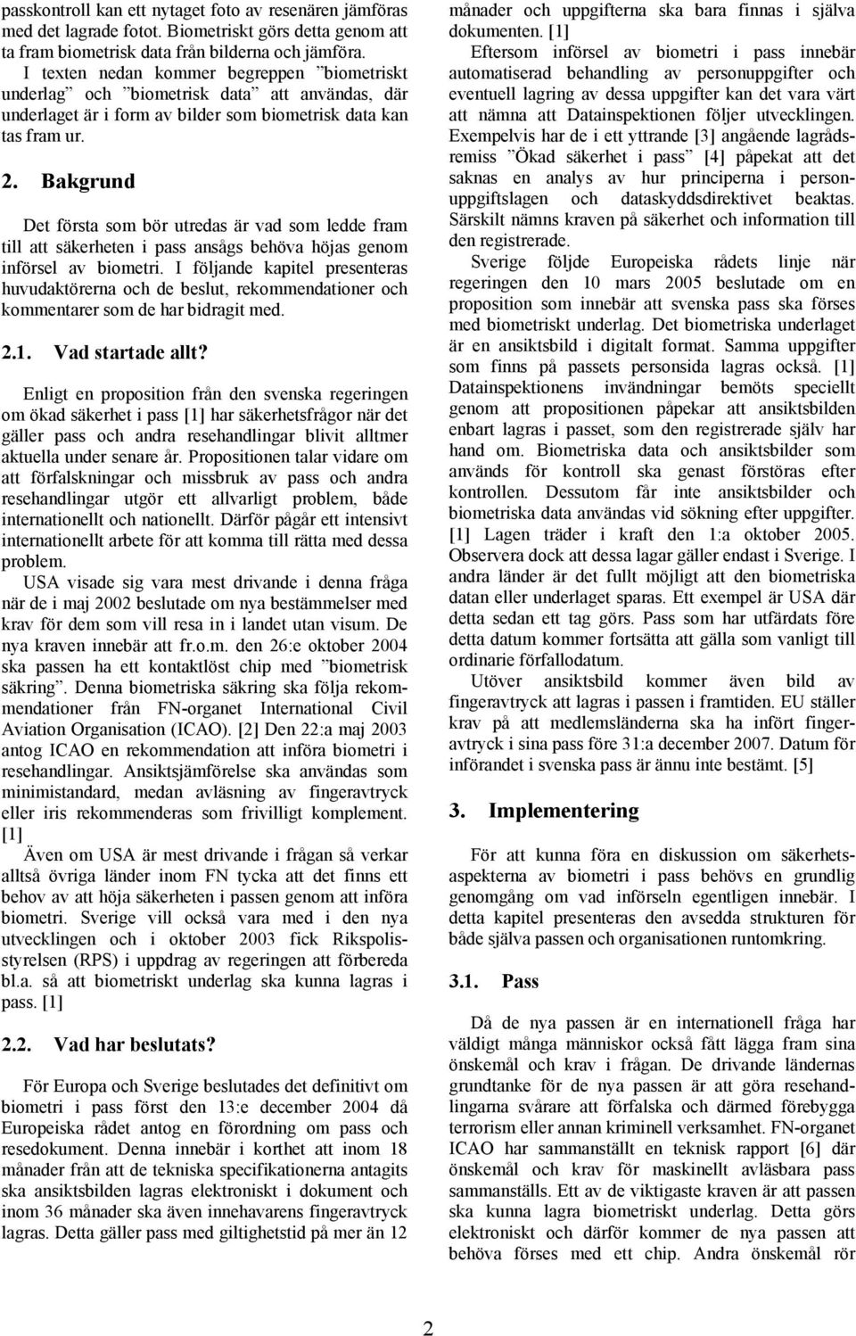 Bakgrund Det första som bör utredas är vad som ledde fram till att säkerheten i pass ansågs behöva höjas genom införsel av biometri.