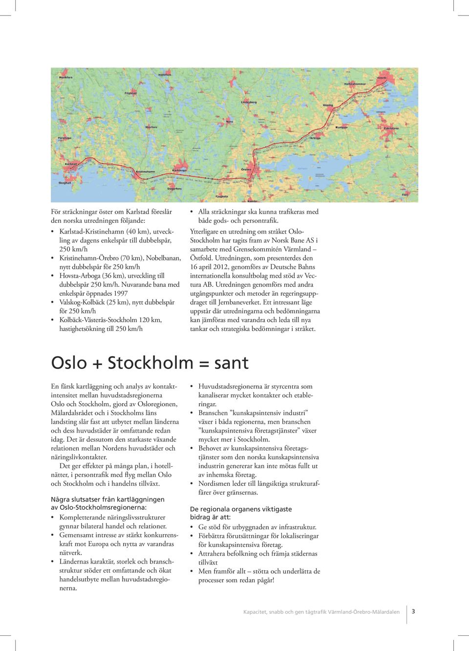 Nuvarande bana med enkelspår öppnades 1997 Valskog-Kolbäck (25 km), nytt dubbelspår för 250 km/h Kolbäck-Västerås-Stockholm 120 km, hastighetsökning till 250 km/h Alla sträckningar ska kunna