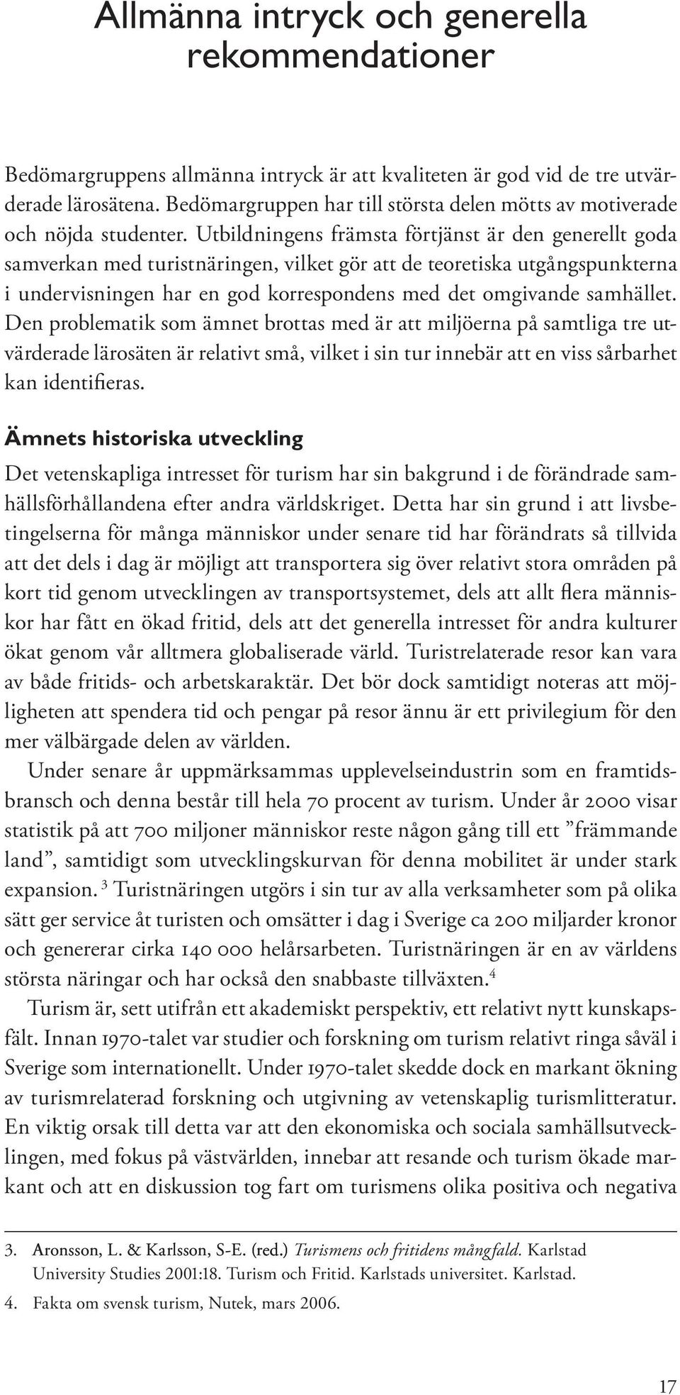 Utbildningens främsta förtjänst är den generellt goda samverkan med turistnäringen, vilket gör att de teoretiska utgångspunkterna i undervisningen har en god korrespondens med det omgivande samhället.