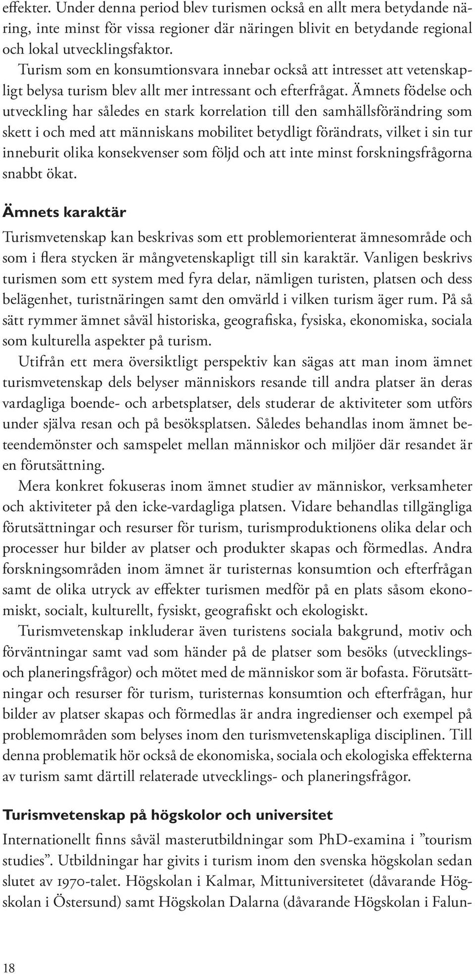 Ämnets födelse och utveckling har således en stark korrelation till den samhällsförändring som skett i och med att människans mobilitet betydligt förändrats, vilket i sin tur inneburit olika