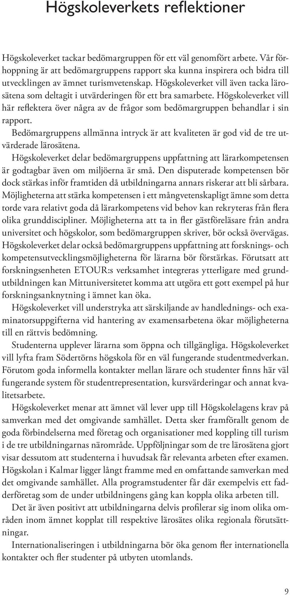 Högskoleverket vill även tacka lärosätena som deltagit i utvärderingen för ett bra samarbete. Högskoleverket vill här reflektera över några av de frågor som bedömargruppen behandlar i sin rapport.