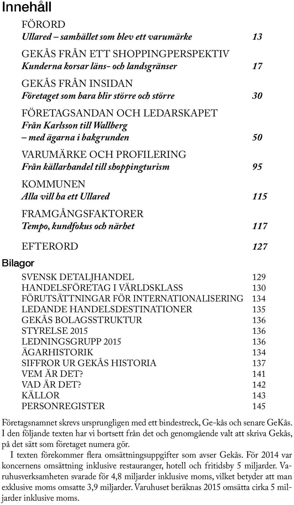 FRAMGÅNGSFAKTORER Tempo, kundfokus och närhet 117 EFTERORD 127 Bilagor SVENSK DETALJHANDEL 129 HANDELSFÖRETAG I VÄRLDSKLASS 130 FÖRUTSÄTTNINGAR FÖR INTERNATIONALISERING 134 LEDANDE