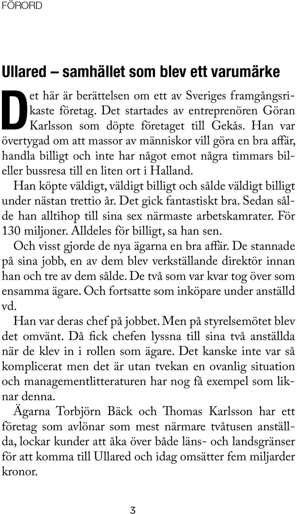 Han köpte väldigt, väldigt billigt och sålde väldigt billigt under nästan trettio år. Det gick fantastiskt bra. Sedan sålde han alltihop till sina sex närmaste arbetskamrater. För 130 miljoner.