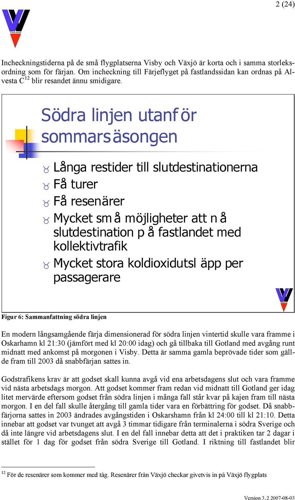 Södra linjen utanf ör sommars äsongen Långa restider till slutdestinationerna Få turer Få resenärer Mycket sm å möjligheter att n å slutdestination p å fastlandet med kollektivtrafik Mycket stora