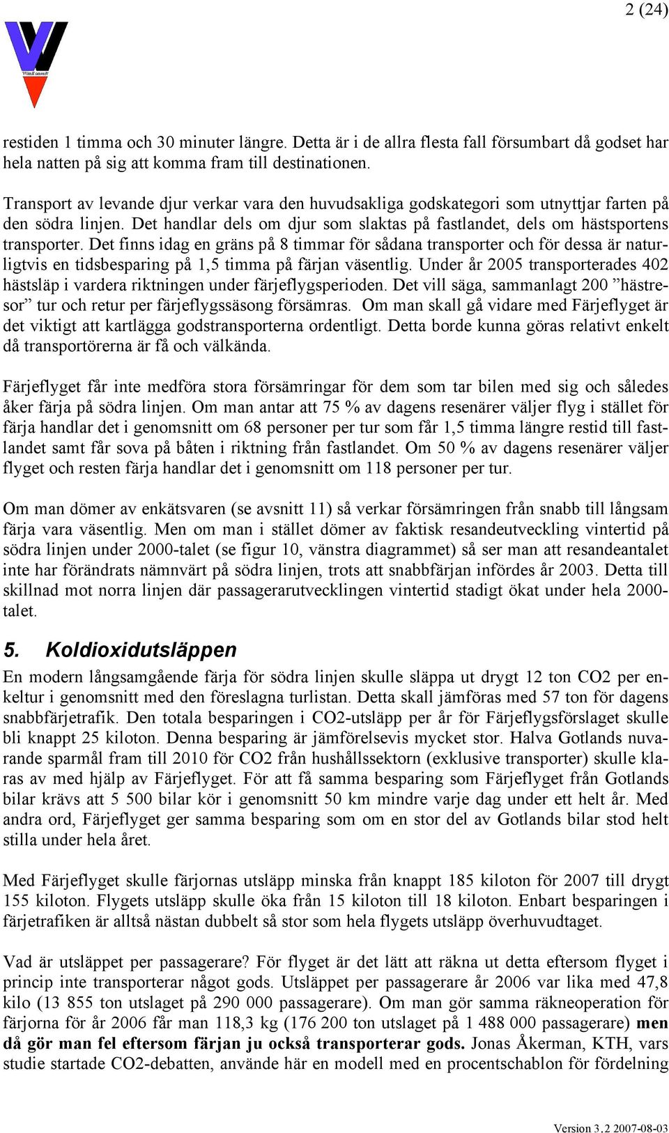 Det finns idag en gräns på 8 timmar för sådana transporter och för dessa är naturligtvis en tidsbesparing på 1,5 timma på färjan väsentlig.