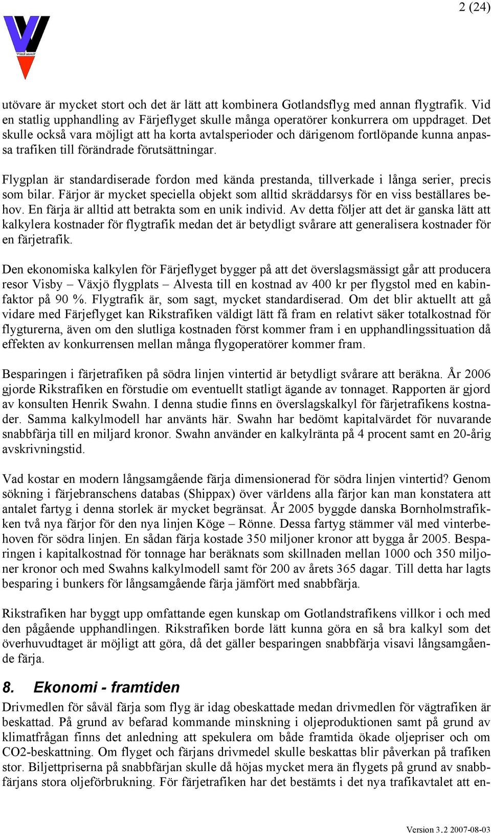 Flygplan är standardiserade fordon med kända prestanda, tillverkade i långa serier, precis som bilar. Färjor är mycket speciella objekt som alltid skräddarsys för en viss beställares behov.