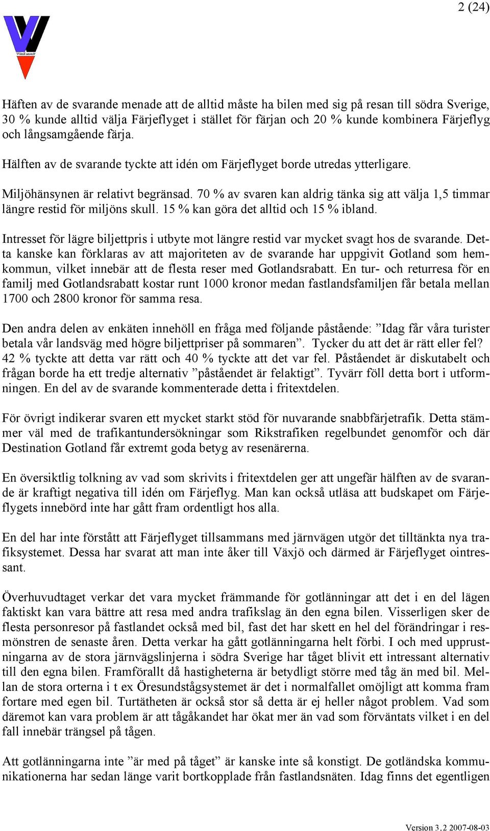 70 % av svaren kan aldrig tänka sig att välja 1,5 timmar längre restid för miljöns skull. 15 % kan göra det alltid och 15 % ibland.