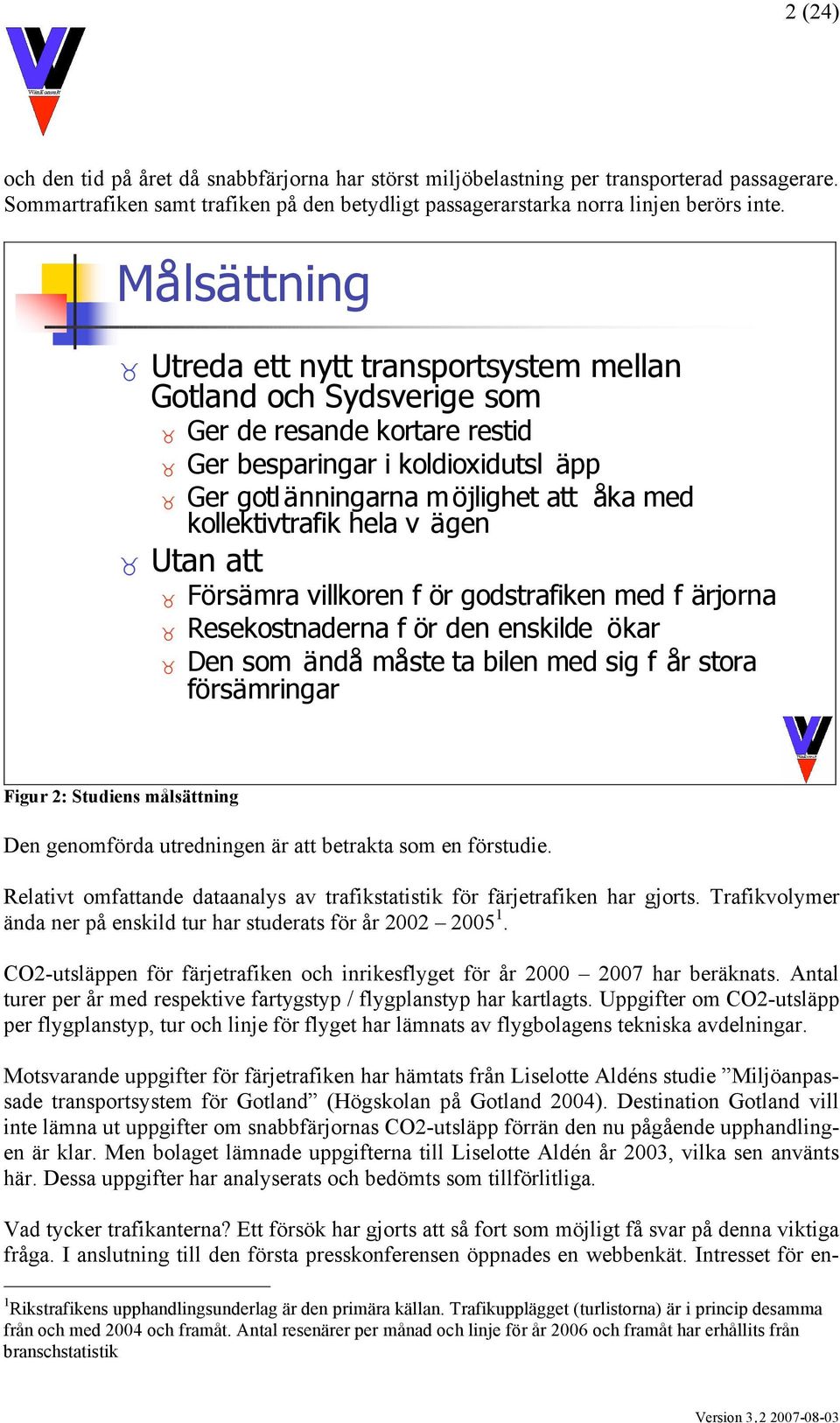 kollektivtrafik hela v ägen Utan att Försämra villkoren f ör godstrafiken med f ärjorna Resekostnaderna f ör den enskilde ökar Den som ändå måste ta bilen med sig f år stora försämringar Figur 2: