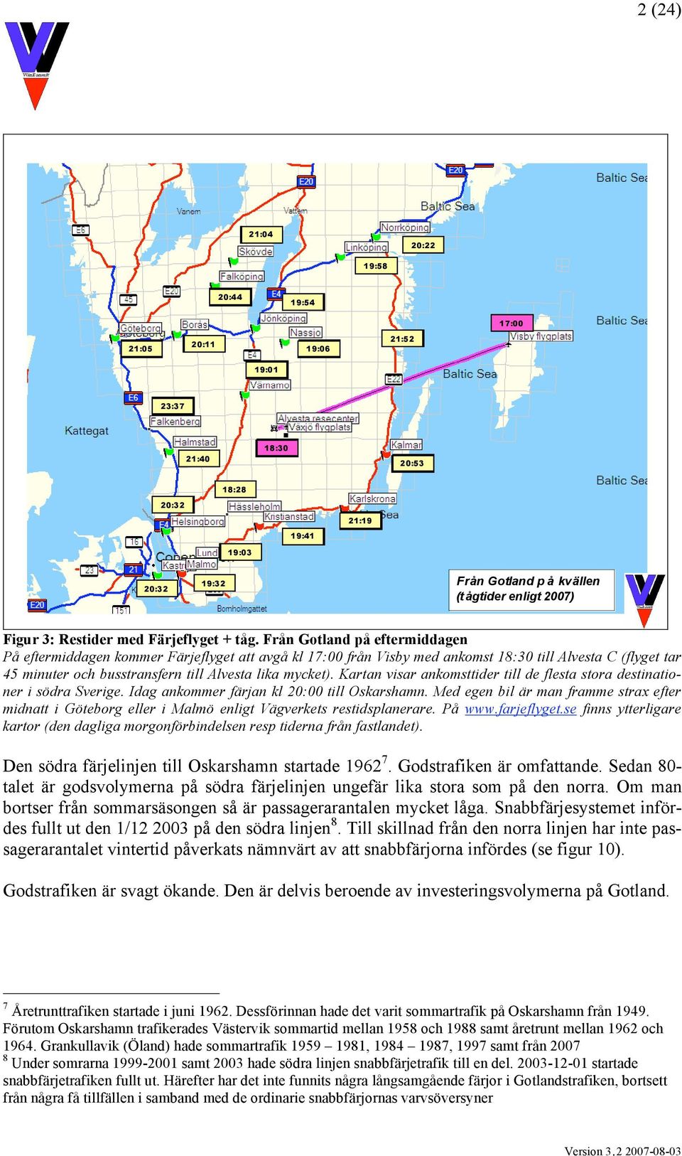 Från Gotland på eftermiddagen På eftermiddagen kommer Färjeflyget att avgå kl 17:00 från Visby med ankomst 18:30 till Alvesta C (flyget tar 45 minuter och busstransfern till Alvesta lika mycket).
