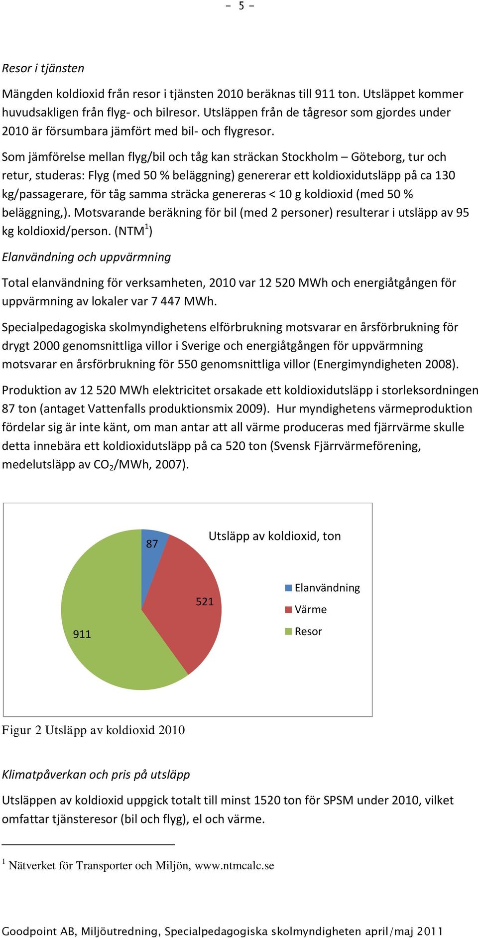 Som jämförelse mellan flyg/bil och tåg kan sträckan Stockholm Göteborg, tur och retur, studeras: Flyg (med 50 % beläggning) genererar ett koldioxidutsläpp på ca 130 kg/passagerare, för tåg samma