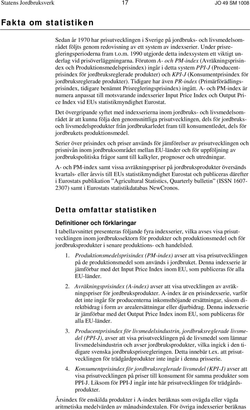 Förutom A- och PM-index (Avräkningsprisindex och Produktionsmedelsprisindex) ingår i detta system PPI-J (Producentprisindex för jordbruksreglerade produkter) och KPI-J (Konsumentprisindex för