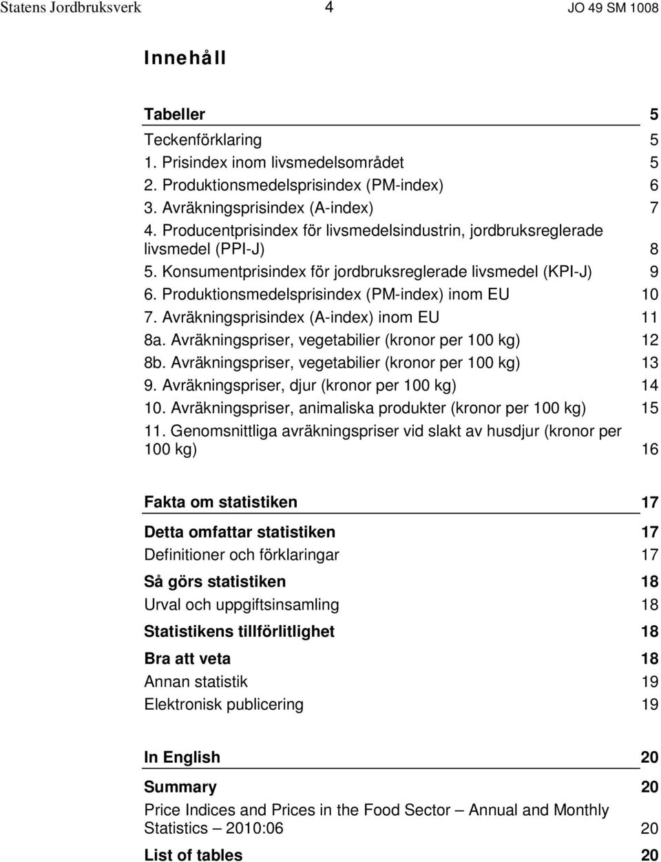 Avräkningsprisindex (A-index) inom EU 8a. Avräkningspriser, vegetabilier (kronor per 100 kg) 8b. Avräkningspriser, vegetabilier (kronor per 100 kg) 9. Avräkningspriser, djur (kronor per 100 kg) 10.