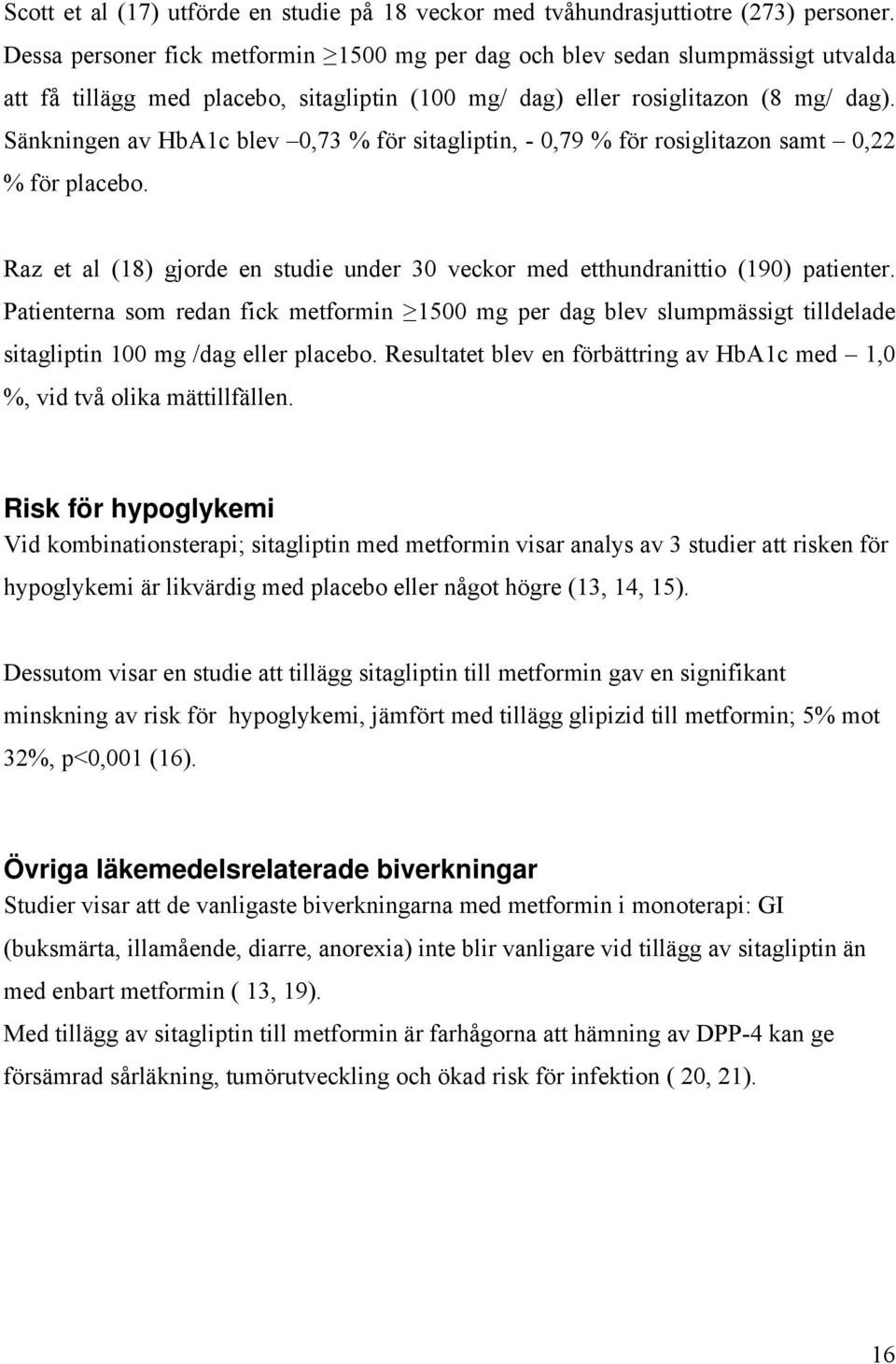 Sänkningen av HbA1c blev 0,73 % för sitagliptin, - 0,79 % för rosiglitazon samt 0,22 % för placebo. Raz et al (18) gjorde en studie under 30 veckor med etthundranittio (190) patienter.