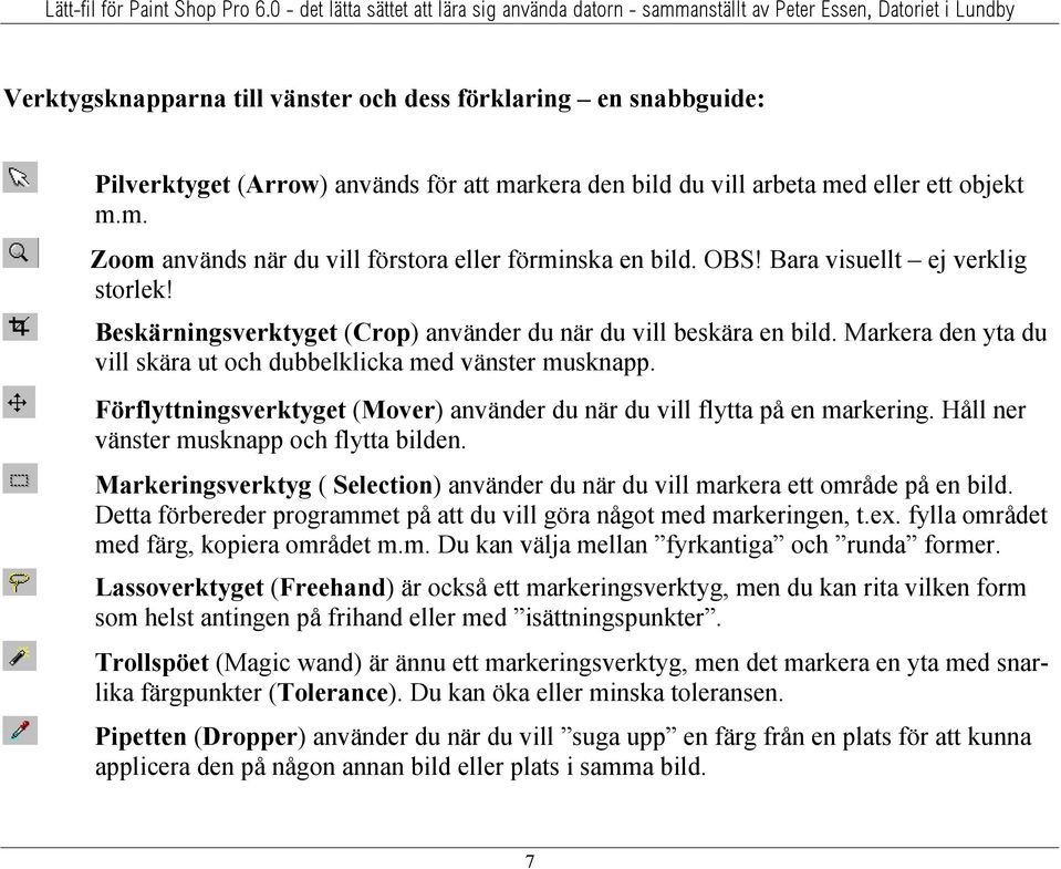 Förflyttningsverktyget (Mover) använder du när du vill flytta på en markering. Håll ner vänster musknapp och flytta bilden.