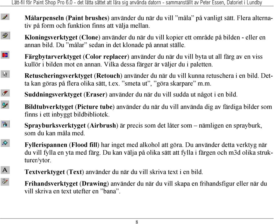 Färgbytarverktyget (Color replacer) använder du när du vill byta ut all färg av en viss kullör i bilden mot en annan. Vilka dessa färger är väljer du i paletten.