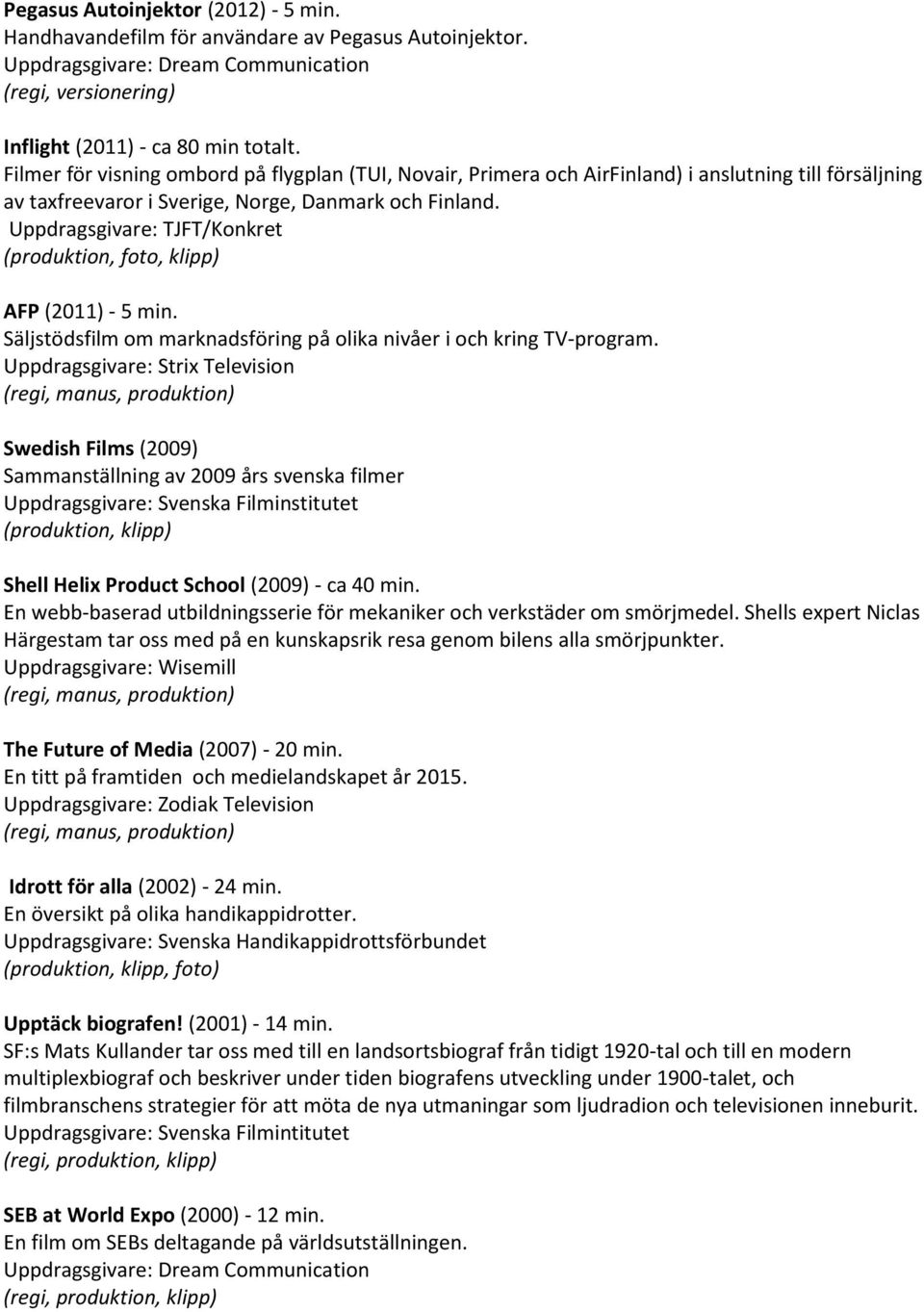 Uppdragsgivare: TJFT/Konkret (produktion, foto, klipp) AFP (2011) - 5 min. Säljstödsfilm om marknadsföring på olika nivåer i och kring TV-program.