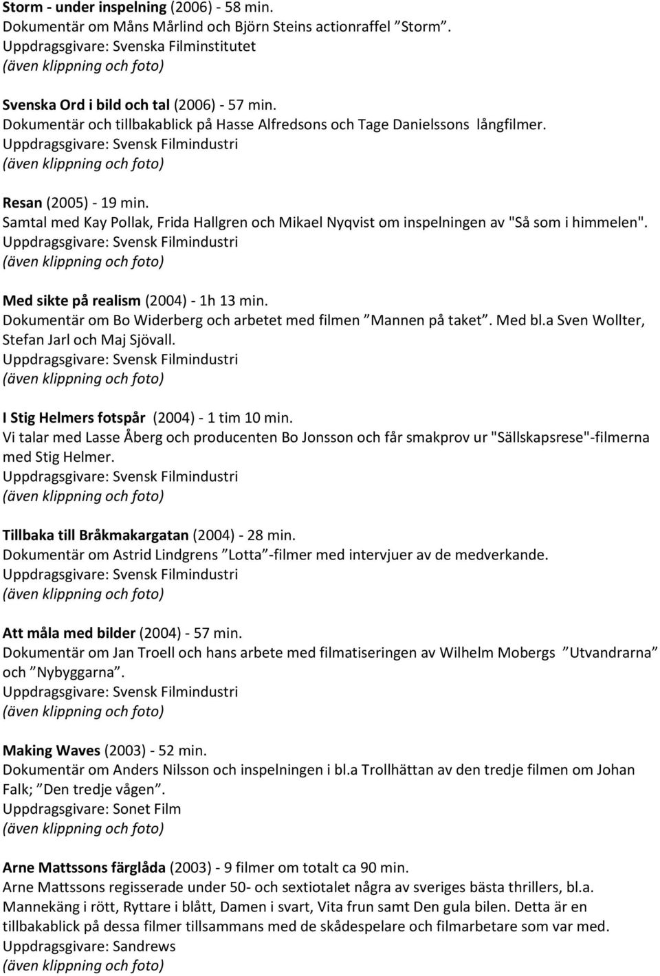 Samtal med Kay Pollak, Frida Hallgren och Mikael Nyqvist om inspelningen av "Så som i himmelen". Med sikte på realism (2004) - 1h 13 min.