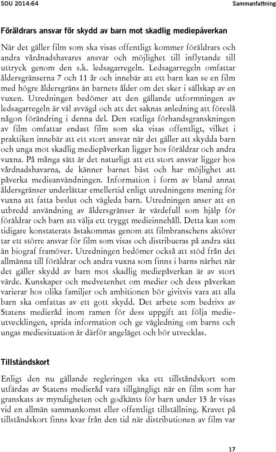 Ledsagarregeln omfattar åldersgränserna 7 och 11 år och innebär att ett barn kan se en film med högre åldersgräns än barnets ålder om det sker i sällskap av en vuxen.