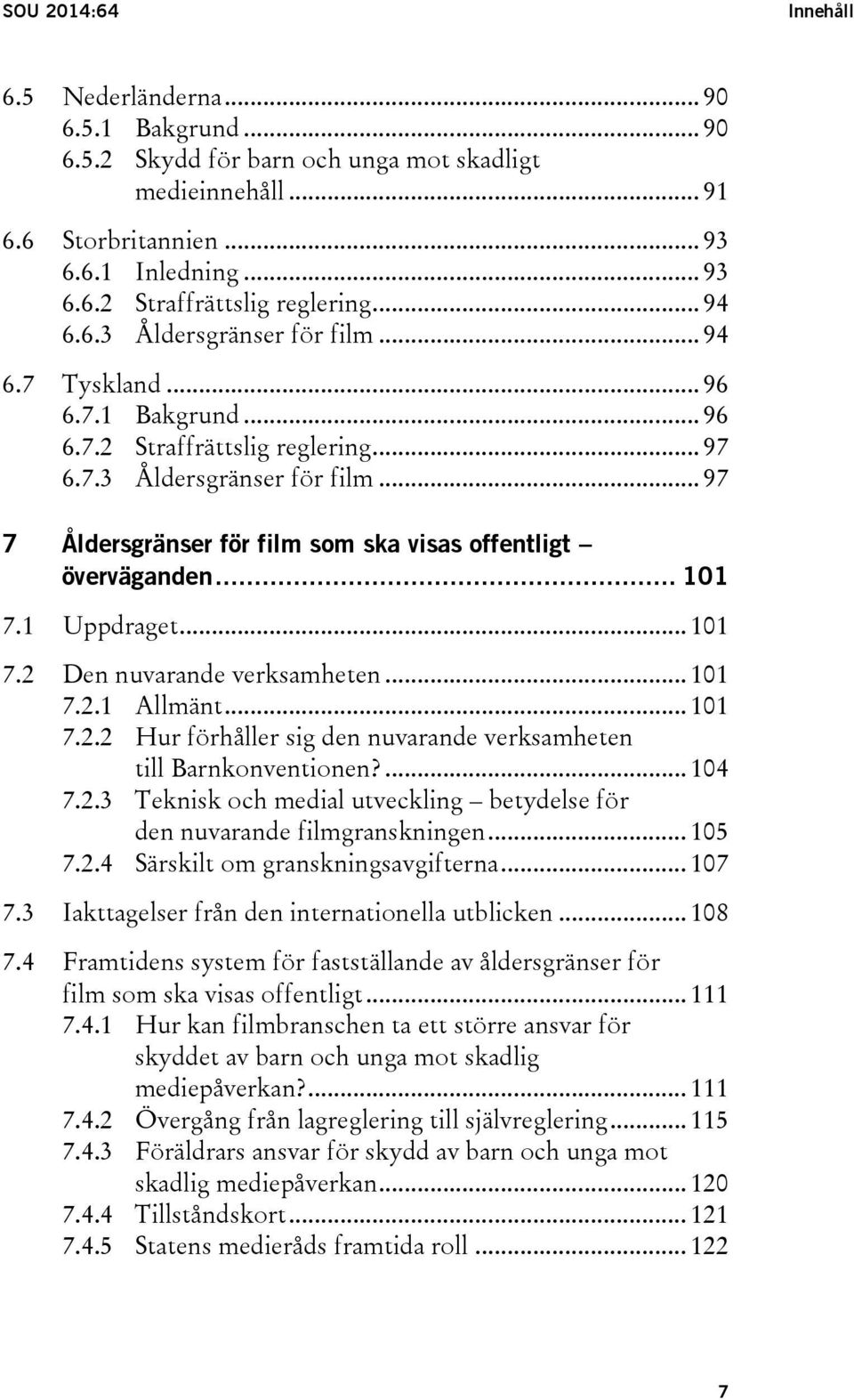 .. 101 7.1 Uppdraget... 101 7.2 Den nuvarande verksamheten... 101 7.2.1 Allmänt... 101 7.2.2 Hur förhåller sig den nuvarande verksamheten till Barnkonventionen?... 104 7.2.3 Teknisk och medial utveckling betydelse för den nuvarande filmgranskningen.