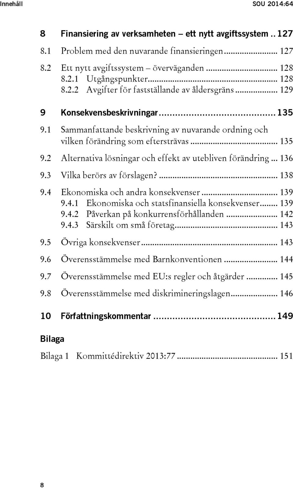 .. 136 9.3 Vilka berörs av förslagen?... 138 9.4 Ekonomiska och andra konsekvenser... 139 9.4.1 Ekonomiska och statsfinansiella konsekvenser... 139 9.4.2 Påverkan på konkurrensförhållanden... 142 9.4.3 Särskilt om små företag.