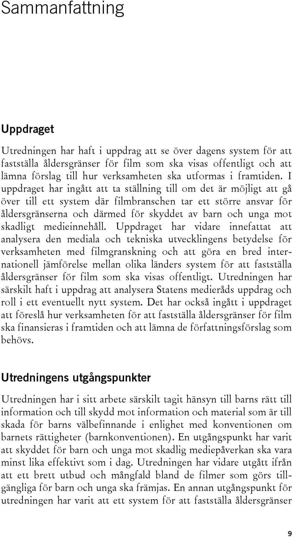 I uppdraget har ingått att ta ställning till om det är möjligt att gå över till ett system där filmbranschen tar ett större ansvar för åldersgränserna och därmed för skyddet av barn och unga mot