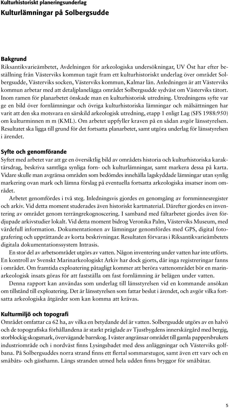 Anledningen är att Västerviks kommun arbetar med att detaljplanelägga området Solbergsudde sydväst om Västerviks tätort. Inom ramen för planarbetet önskade man en kulturhistorisk utredning.