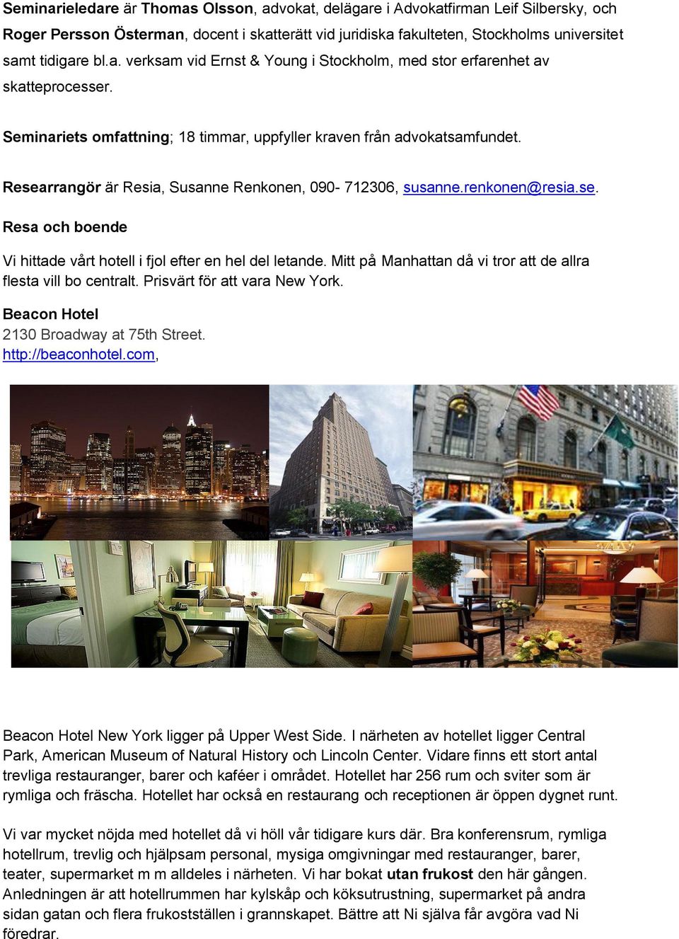 Mitt på Manhattan då vi tror att de allra flesta vill bo centralt. Prisvärt för att vara New York. Beacon Hotel 2130 Broadway at 75th Street. http://beaconhotel.