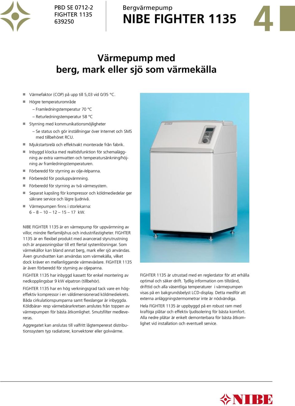 Mjukstartsrelä och effektvakt moterade frå fabrik. Ibyggd klocka med realtidsfuktio för schemaläggig av extra varmvatte och temperatursäkig/höjig av framledigstemperature.