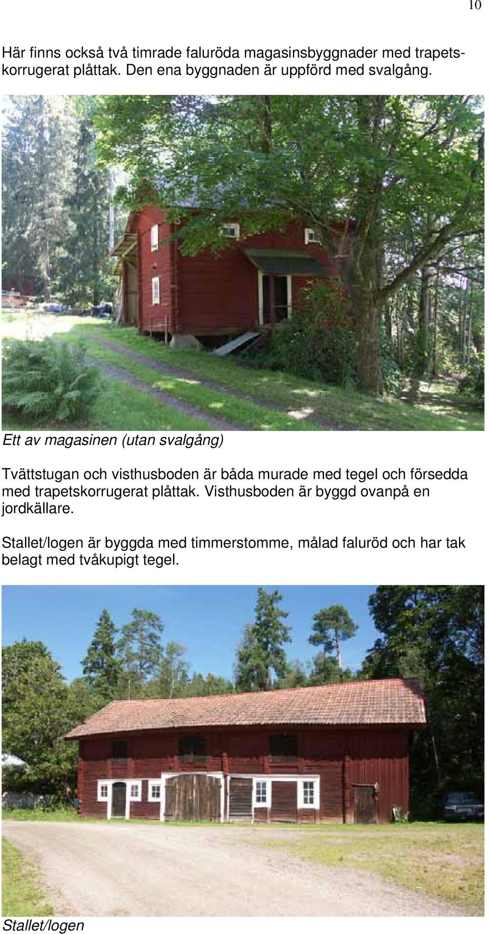 Ett av magasinen (utan svalgång) Tvättstugan och visthusboden är båda murade med tegel och försedda med