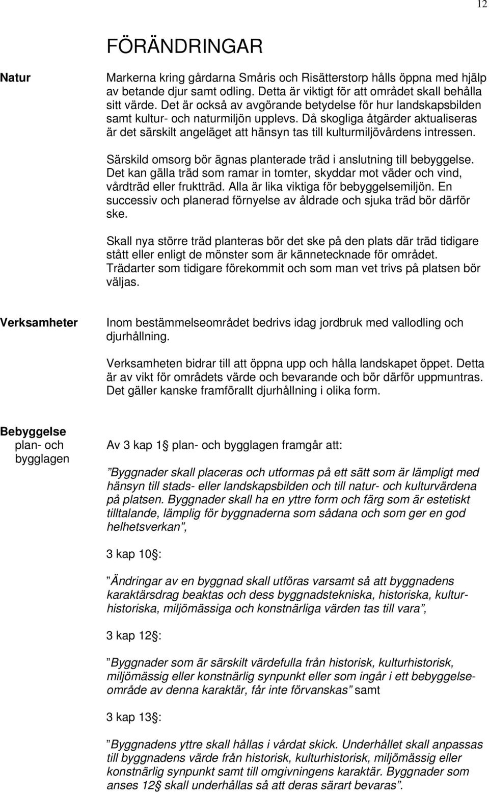 Då skogliga åtgärder aktualiseras är det särskilt angeläget att hänsyn tas till kulturmiljövårdens intressen. Särskild omsorg bör ägnas planterade träd i anslutning till bebyggelse.