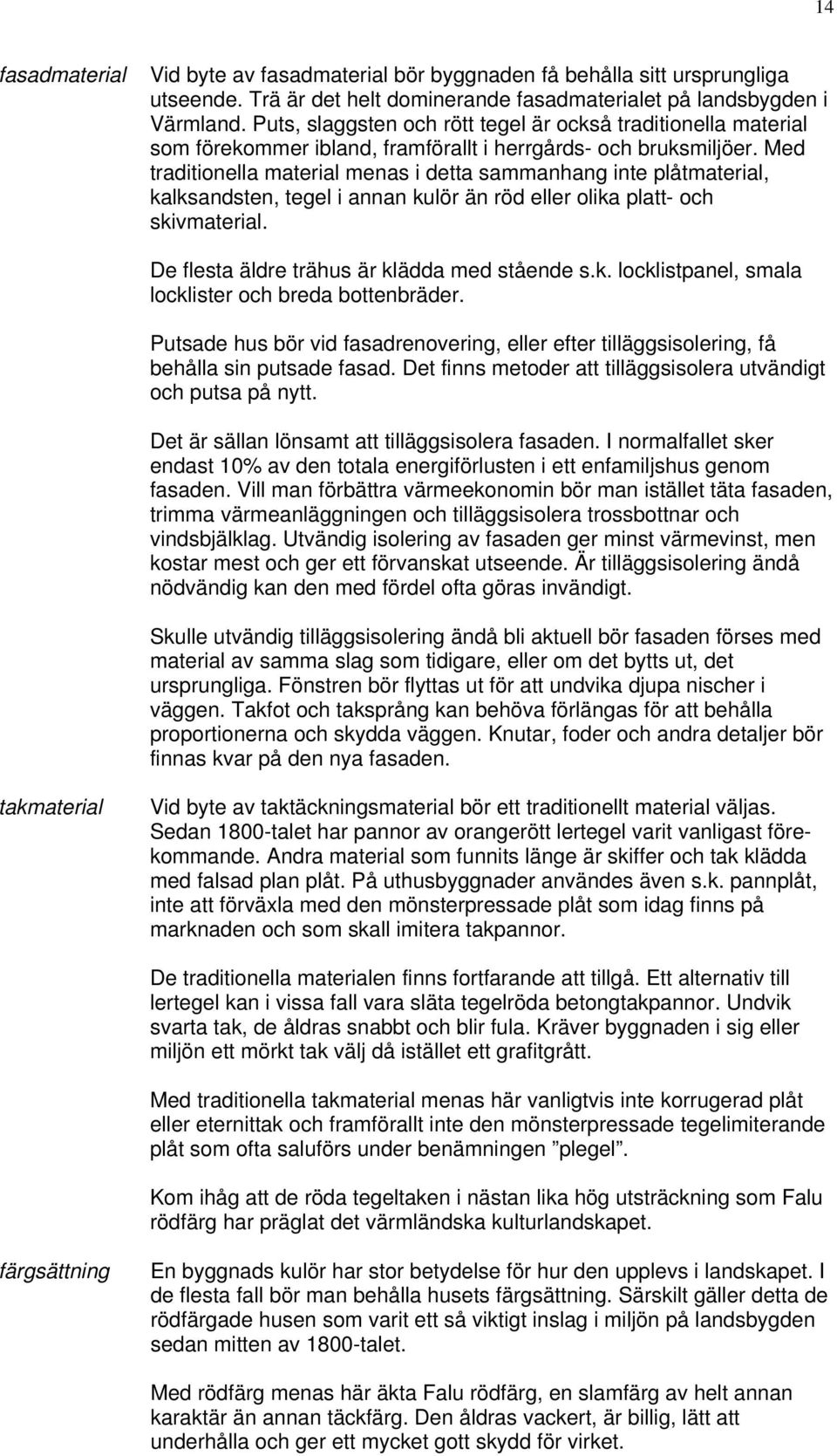 Med traditionella material menas i detta sammanhang inte plåtmaterial, kalksandsten, tegel i annan kulör än röd eller olika platt- och skivmaterial. De flesta äldre trähus är klädda med stående s.k. locklistpanel, smala locklister och breda bottenbräder.