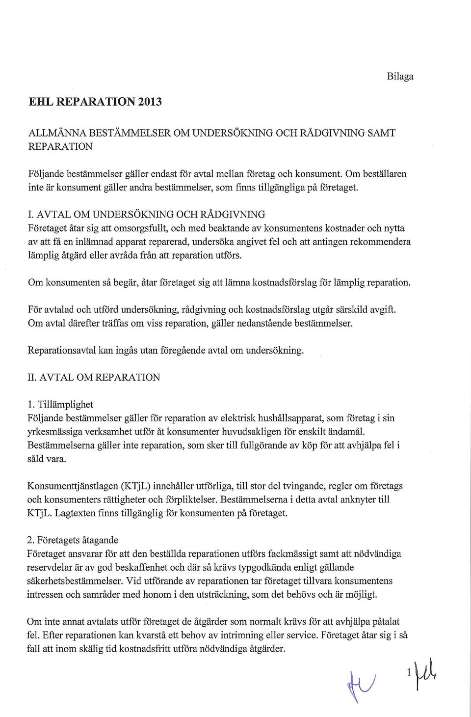 AVTAL OM UNDERSÖKNING OCH RÅDGIVNING Företaget åtar sig att omsorgsfullt, och med beaktande av konsumentens kostnader och nytta av att få en inlämnad apparat reparerad, undersöka angivet fel och att