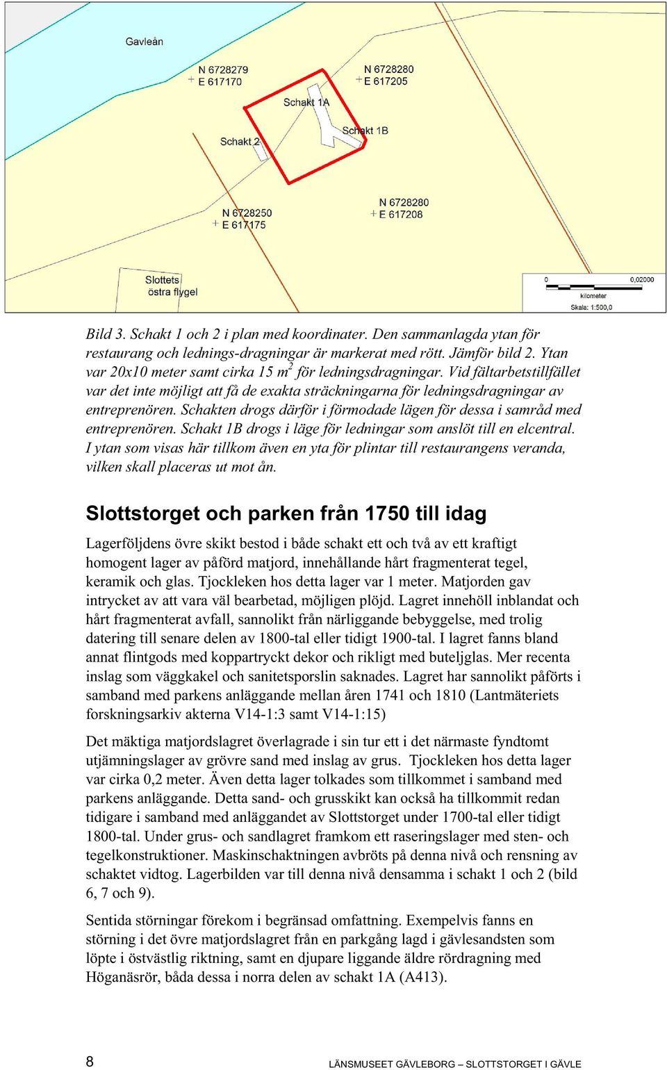 Schakten drogs därför i förmodade lägen för dessa i samråd med entreprenören. Schakt 1B drogs i läge för ledningar som anslöt till en elcentral.