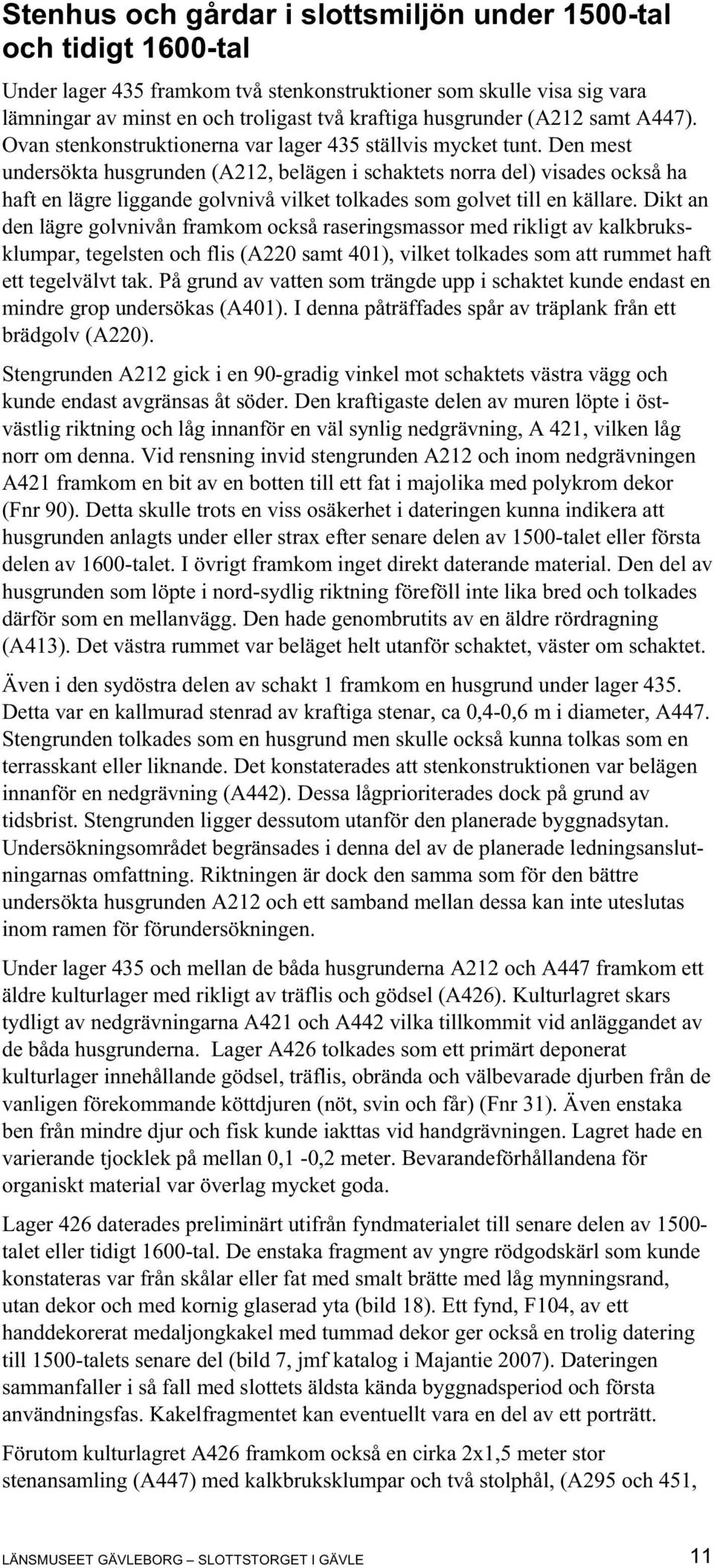 Den mest undersökta husgrunden (A212, belägen i schaktets norra del) visades också ha haft en lägre liggande golvnivå vilket tolkades som golvet till en källare.