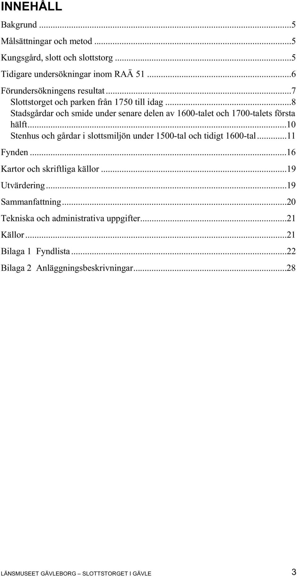 ..10 Stenhus och gårdar i slottsmiljön under 1500-tal och tidigt 1600-tal...11 Fynden...16 Kartor och skriftliga källor...19 Utvärdering.