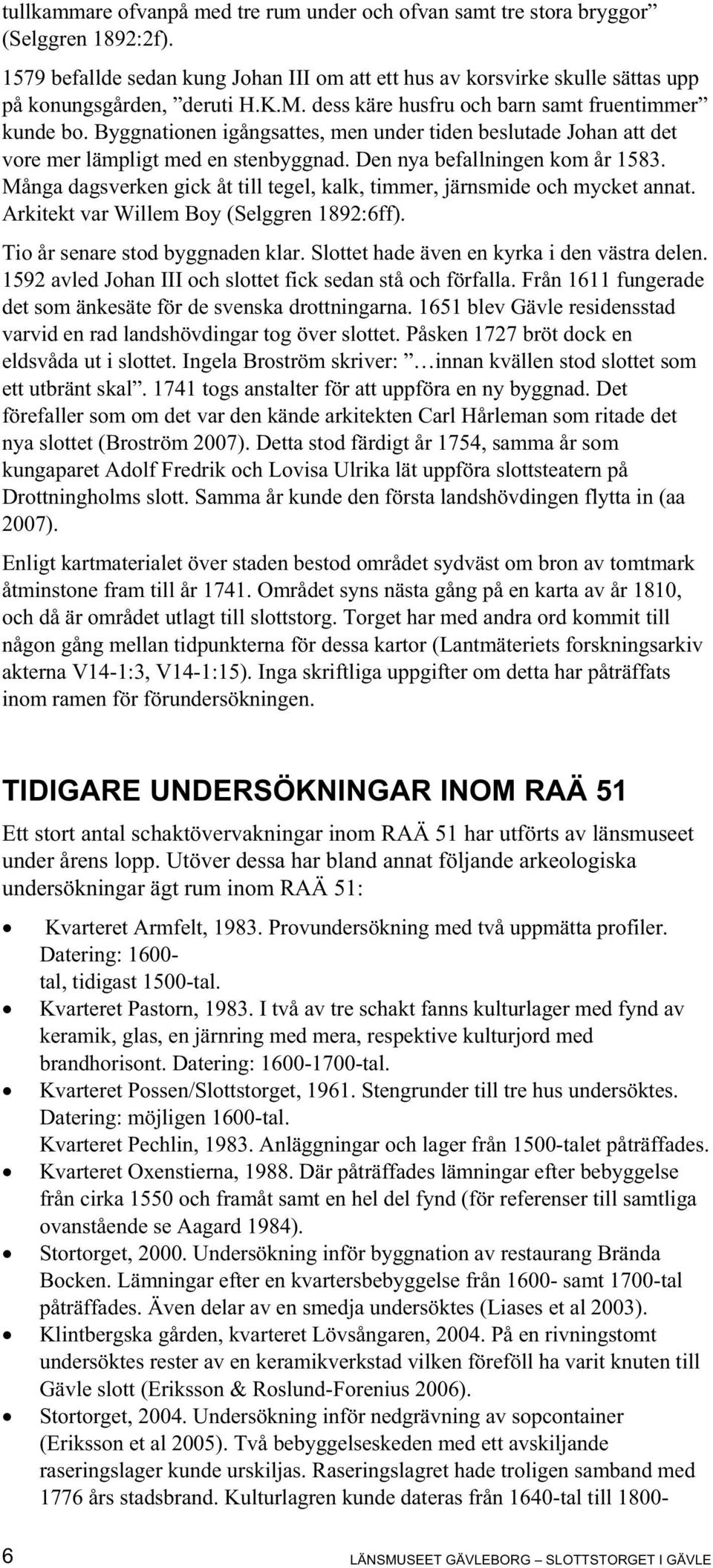 Många dagsverken gick åt till tegel, kalk, timmer, järnsmide och mycket annat. Arkitekt var Willem Boy (Selggren 1892:6ff). Tio år senare stod byggnaden klar.