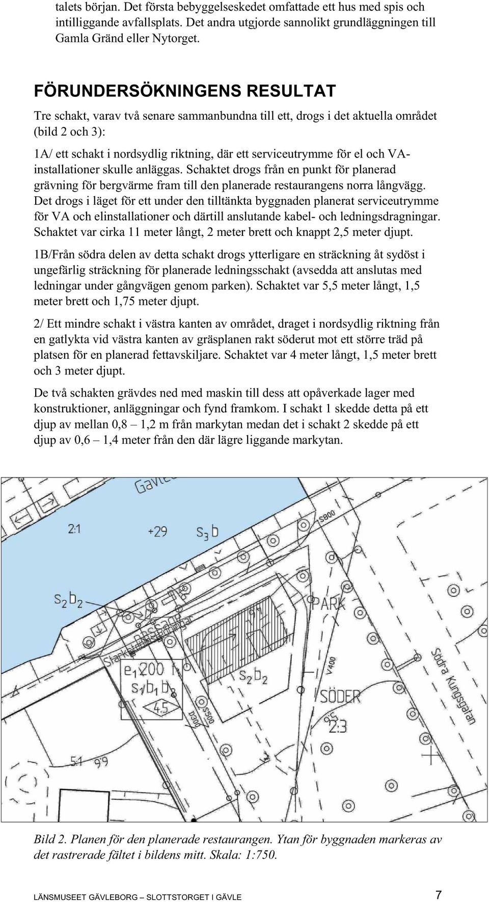 VAinstallationer skulle anläggas. Schaktet drogs från en punkt för planerad grävning för bergvärme fram till den planerade restaurangens norra långvägg.