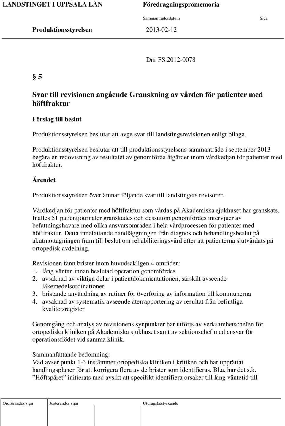 Produktionsstyrelsen beslutar att till produktionsstyrelsens sammanträde i september 2013 begära en redovisning av resultatet av genomförda åtgärder inom vårdkedjan för patienter med höftfraktur.