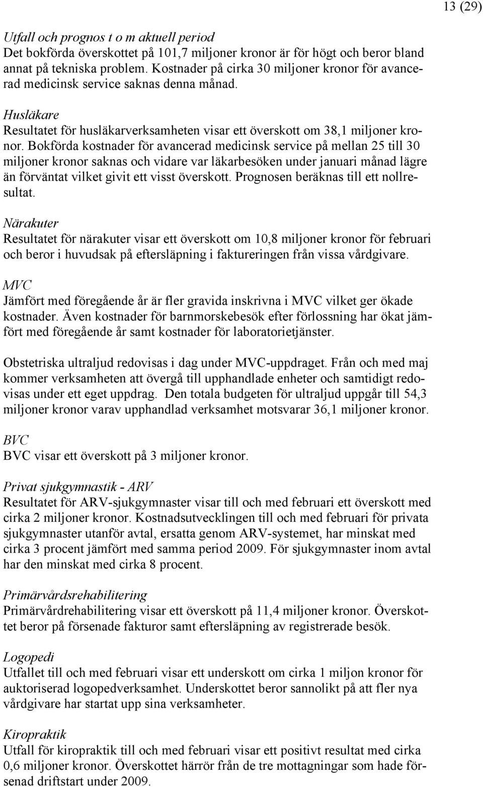 Bokförda kostnader för avancerad medicinsk service på mellan 25 till 30 miljoner kronor saknas och vidare var läkarbesöken under januari månad lägre än förväntat vilket givit ett visst överskott.