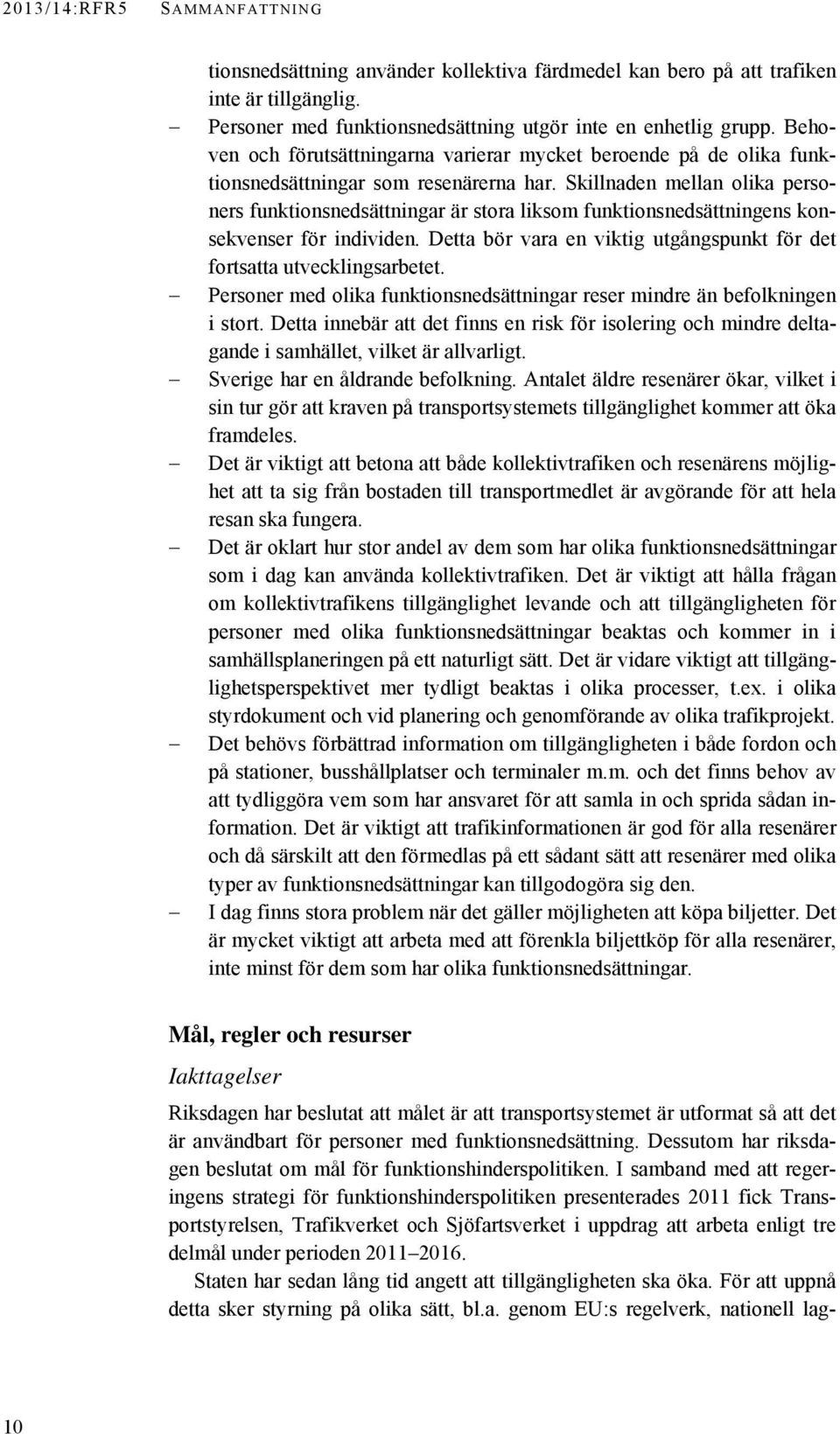 Skillnaden mellan olika personers funktionsnedsättningar är stora liksom funktionsnedsättningens konsekvenser för individen. Detta bör vara en viktig utgångspunkt för det fortsatta utvecklingsarbetet.