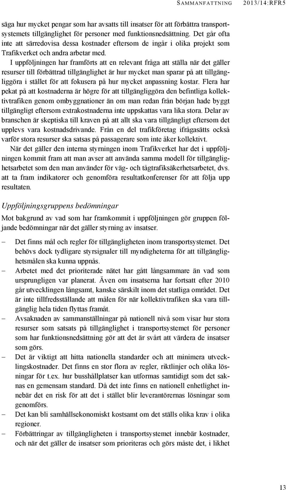 I uppföljningen har framförts att en relevant fråga att ställa när det gäller resurser till förbättrad tillgänglighet är hur mycket man sparar på att tillgängliggöra i stället för att fokusera på hur