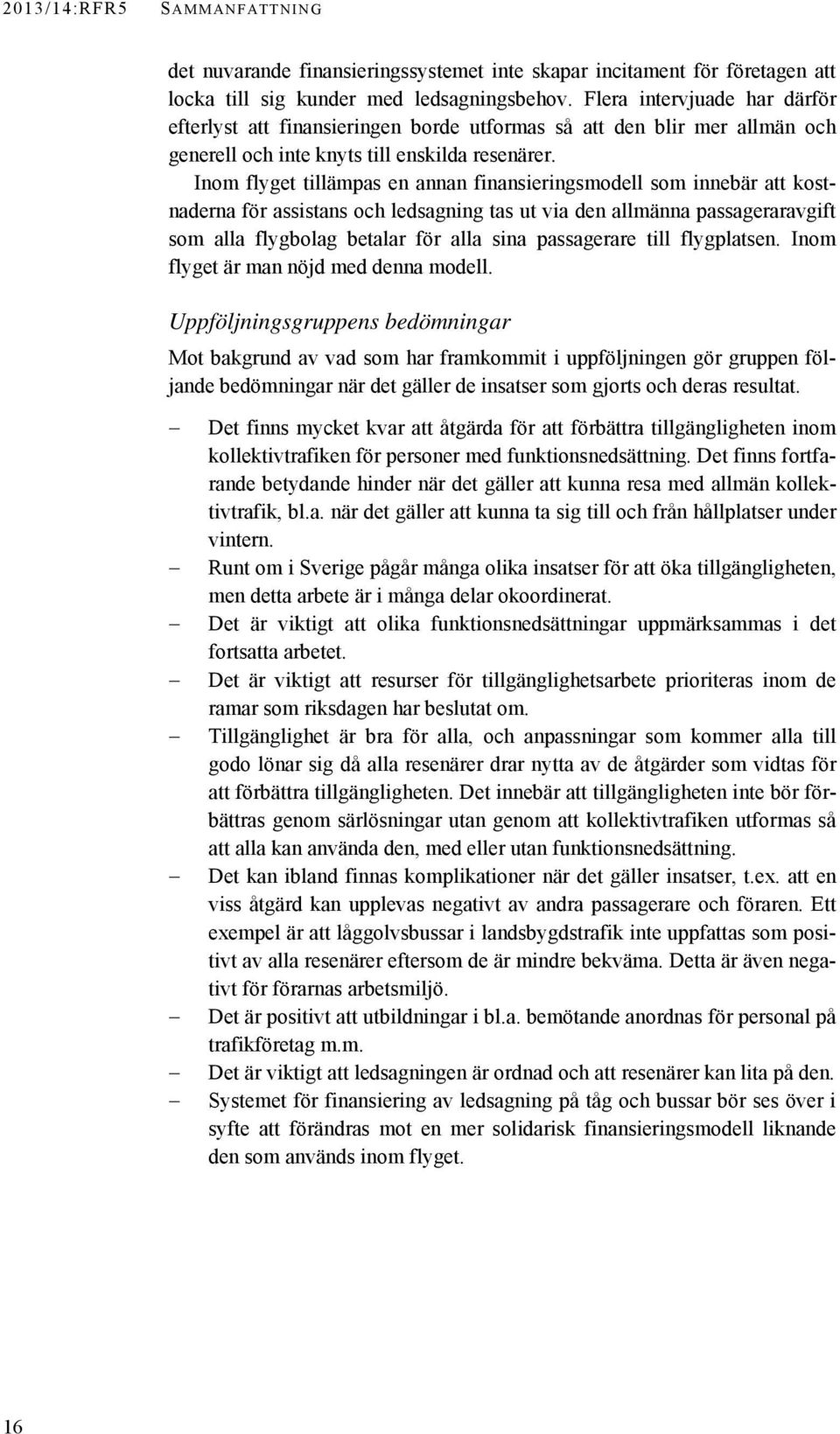 Inom flyget tillämpas en annan finansieringsmodell som innebär att kostnaderna för assistans och ledsagning tas ut via den allmänna passageraravgift som alla flygbolag betalar för alla sina