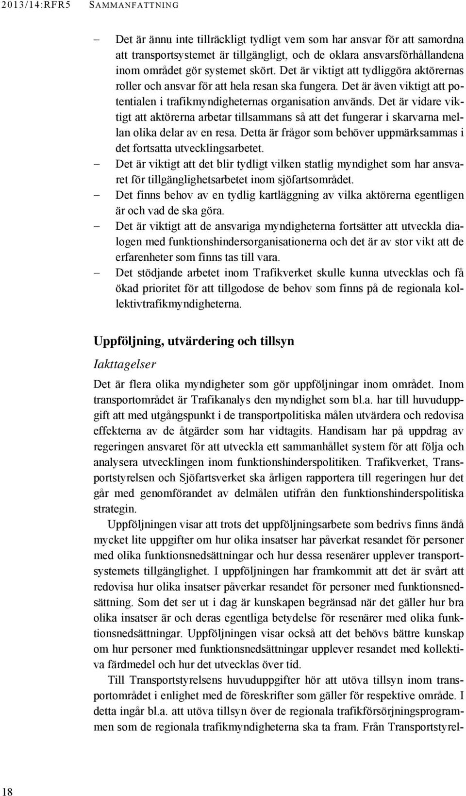 Det är vidare viktigt att aktörerna arbetar tillsammans så att det fungerar i skarvarna mellan olika delar av en resa. Detta är frågor som behöver uppmärksammas i det fortsatta utvecklingsarbetet.