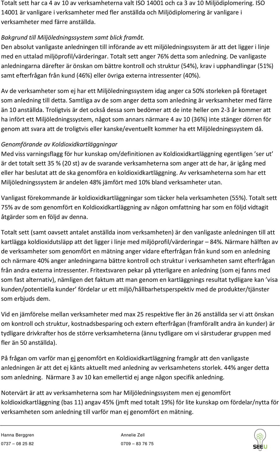 Den absolut vanligaste anledningen till införande av ett miljöledningssystem är att det ligger i linje med en uttalad miljöprofil/värderingar. Totalt sett anger 76% detta som anledning.