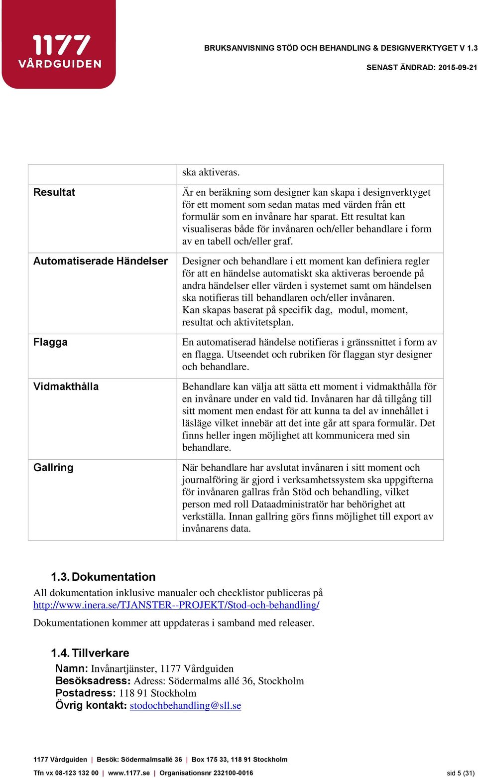 sparat. Ett resultat kan visualiseras både för invånaren och/eller behandlare i form av en tabell och/eller graf.