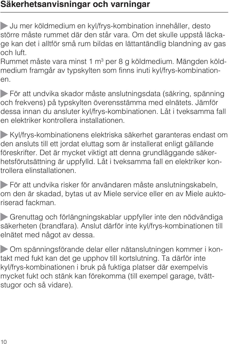 Mängden köldmedium framgår av typskylten som finns inuti kyl/frys-kombinationen.