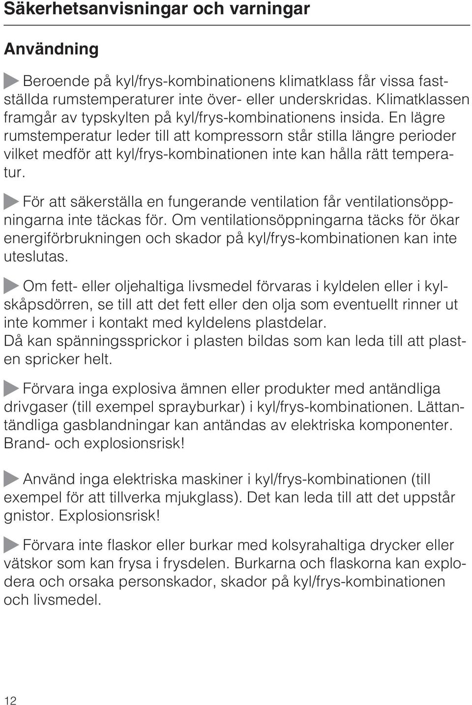 En lägre rumstemperatur leder till att kompressorn står stilla längre perioder vilket medför att kyl/frys-kombinationen inte kan hålla rätt temperatur.